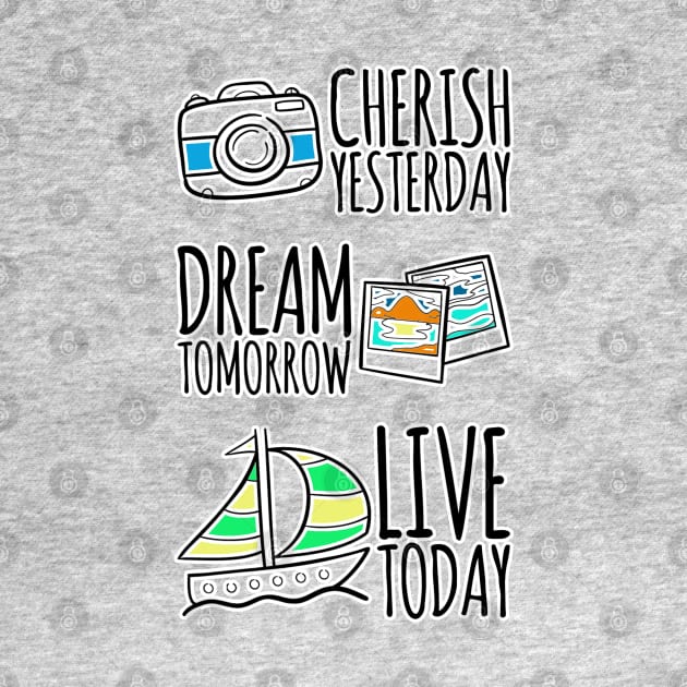 Cherish yesterday, Dream Tomorrow, Live Today by ellenaJ